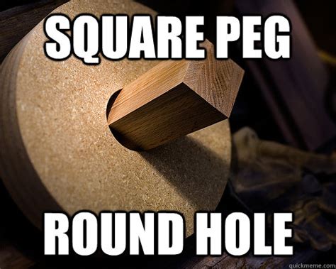 Square Peg Round Hole Misc Quickmeme