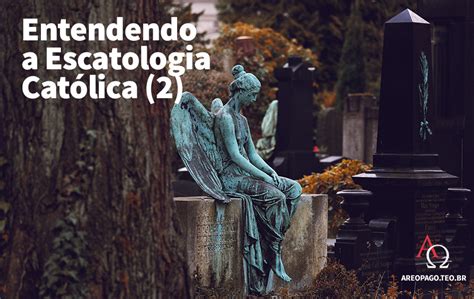 Entendendo A Escatologia Católica 2 Areópago