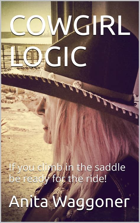 cowgirl logic if you climb in the saddle be ready for the ride by anita waggoner goodreads
