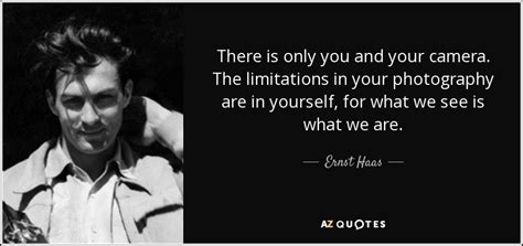 Ernst Haas Quote There Is Only You And Your Camera The Limitations In