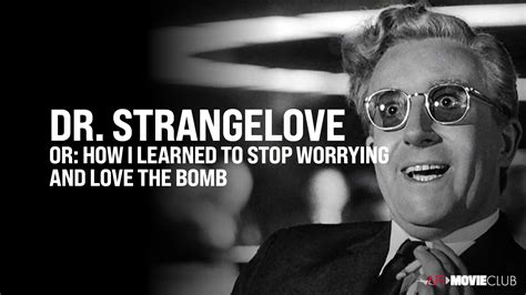 Dr Strangelove Or How I Learned To Stop Worrying And Love The Bomb