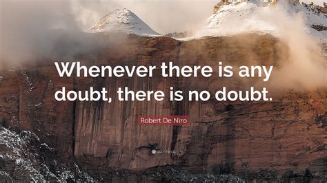 Robert De Niro Quote Whenever There Is Any Doubt There Is No Doubt