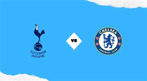 Tottenham Vs Chelsea Preview Prediction Team News Lineups And Live