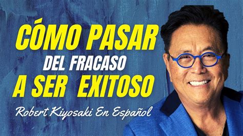 Cómo Pasar Del Fracaso Al Éxito Como Empresario Robert Kiyosaki En