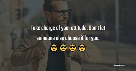 Take Charge Of Your Attitude Dont Let Someone Else Choose It For You