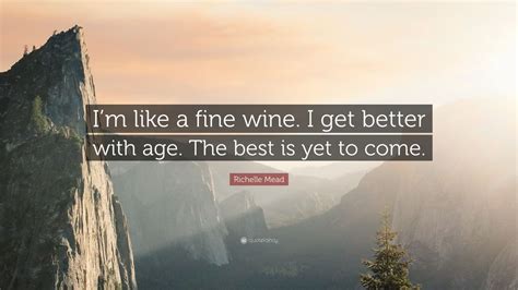 Richelle Mead Quote “i’m Like A Fine Wine I Get Better With Age The Best Is Yet To Come ” 9
