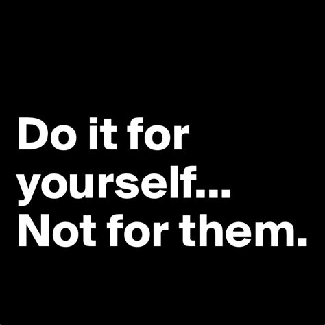 Do It For Yourself Not For Them Post By Therealtstylez On Boldomatic