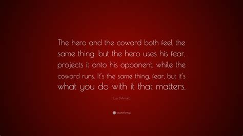 Constantine cus d'amato was an american boxing manager and trainer who handled the careers of mike tyson, floyd patterson, and josé torres. Cus D'Amato Quote: "The hero and the coward both feel the same thing, but the hero uses his fear ...
