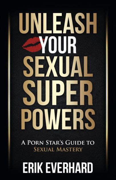 Unleash Your Sexual Superpowers A Porn Stars Guide To Sexual Mastery