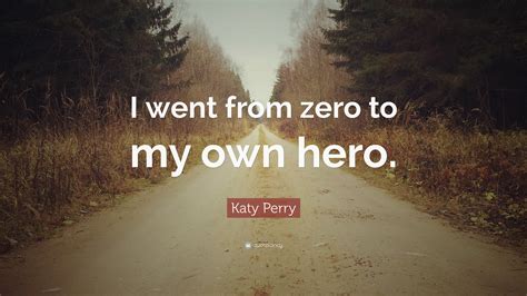 Katy Perry Quote “i Went From Zero To My Own Hero”