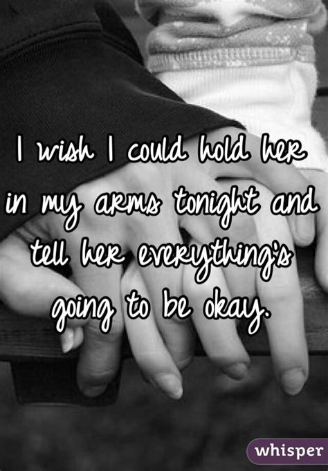 I Wish I Could Hold Her In My Arms Tonight And Tell Her Everythings