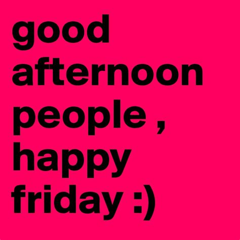 Good Afternoon People Happy Friday Post By Rebeccah22 On Boldomatic