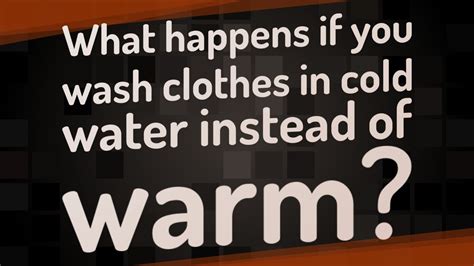 Cold water helps the fibers in dark fabrics stay intact. What happens if you wash clothes in cold water instead of ...