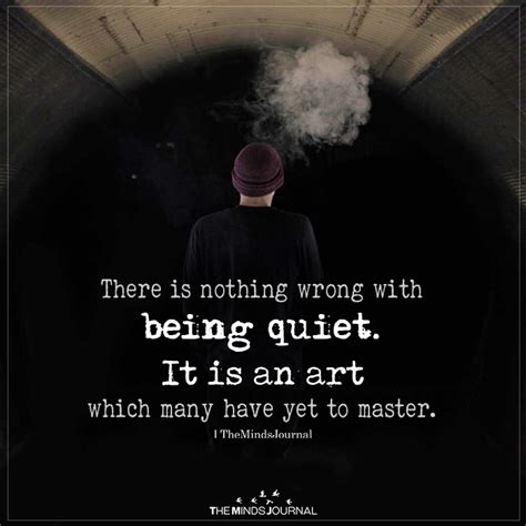 There Is Nothing Wrong With Being Quiet It Is An Art Which Many Have