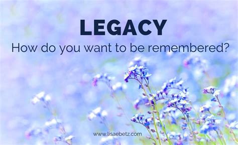 Legacy How Do You Want To Be Remembered Lisa E Betz