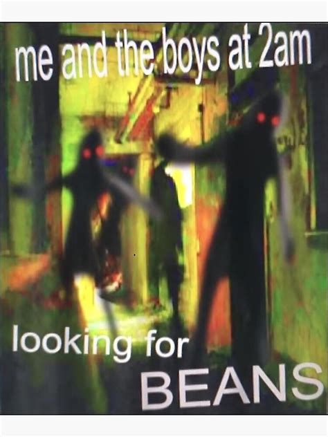 Me And The Boys Looking For Beans At 2am Funny Meme Poster By