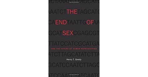 The End Of Sex And The Future Of Human Reproduction By Henry T Greely