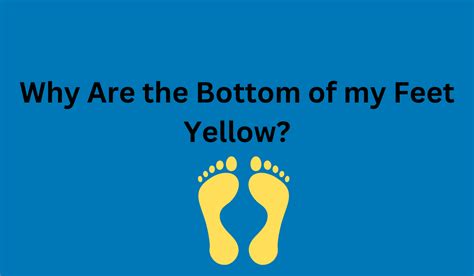 Why Are The Bottom Of My Feet Yellow Learn More