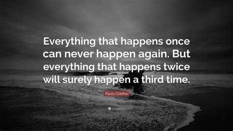 Paulo Coelho Quote Everything That Happens Once Can Never Happen