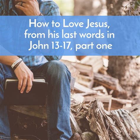 How To Love Jesus How His Last Words In John 13 17 Can Help Us