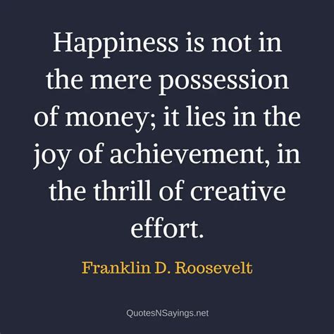 Happiness Is Not In The Mere Possession Of Franklin D Roosevelt