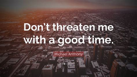 Michael Anthony Quote “dont Threaten Me With A Good Time”