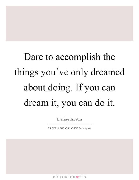Dare To Accomplish The Things Youve Only Dreamed About Doing