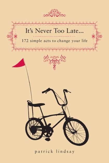 Its Never Too Late 171 Simple Acts To Change Your Life By Patrick