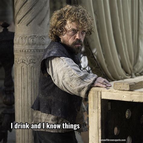 This is my new wallpaper. Tyrion Lannister: I drink and I know things | Game of Thrones Quote