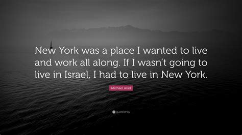 Michael Arad Quote New York Was A Place I Wanted To Live And Work All