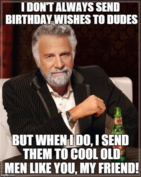 Old Man Birthday Memes The Most Interesting Man In The World Meme