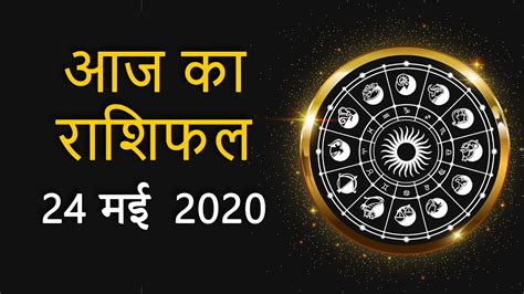 Aaj Ka Rashifal 24 May 2020 Rashi Bhavishya Daily Horoscope आज