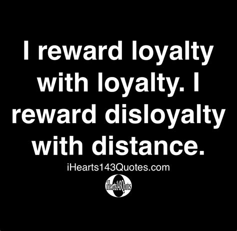I Reward Loyalty With Loyalty I Reward Disloyalty With Distance