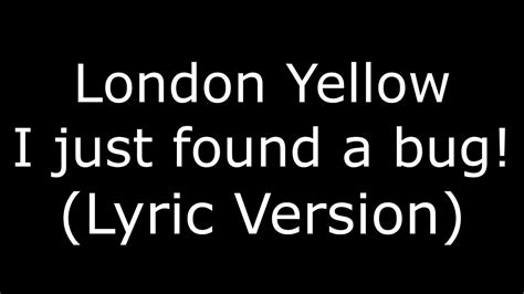 London Yellow I Just Found A Bug Lyric Version Youtube