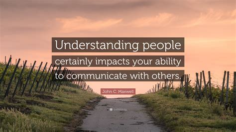 John C Maxwell Quote “understanding People Certainly Impacts Your