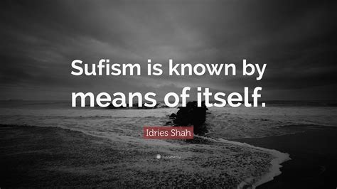 Idries Shah Quote Sufism Is Known By Means Of Itself