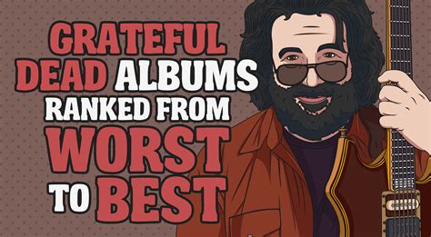 Grateful Dead Albums Ranked From Worst To Best Rock Pasta