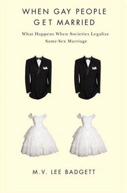 When Gay People Get Married What Happens When Societies Legalize Same Sex Marriage By M V Lee