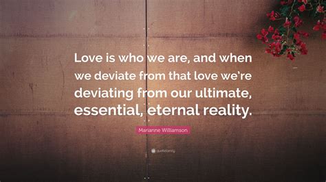 Marianne Williamson Quote Love Is Who We Are And When We Deviate