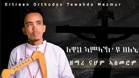 New Eritrean Orthodox Tewahdo Mezmur Lewahamlakyuzeleni Zemari Nahom