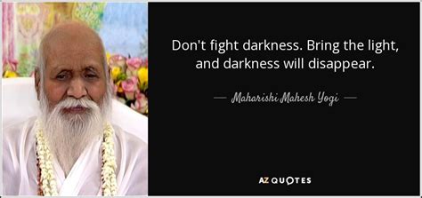 Maharishi Mahesh Yogi Quote Dont Fight Darkness Bring The Light And