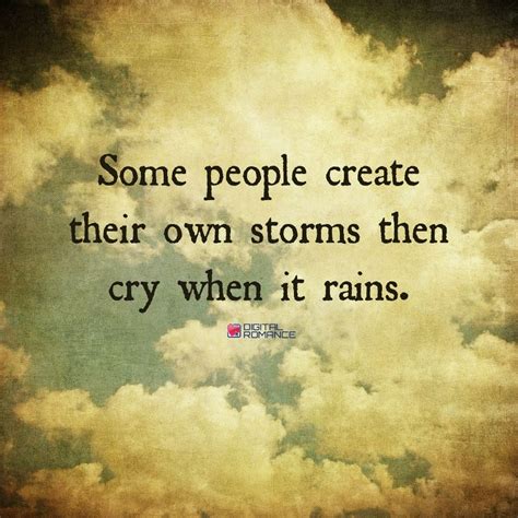 Some People Create Their Own Storms Then Cry When It Rains