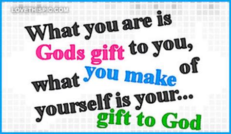 What You Are Is Gods Gift To You Pictures Photos And Images For