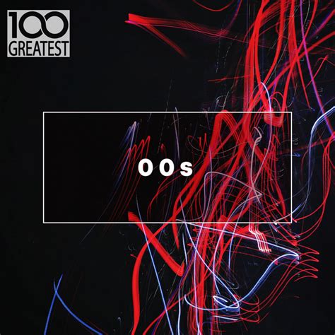 100 Greatest 00s The Best Songs From The Decade By Various Artists On