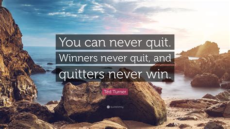 Ted Turner Quote You Can Never Quit Winners Never Quit And Quitters
