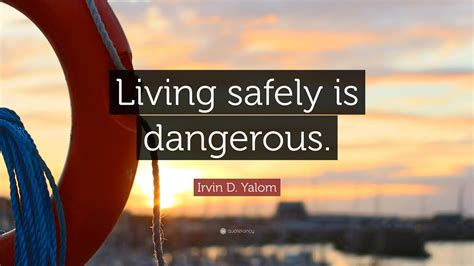 Irvin david yalom is an american existential psychiatrist who is emeritus professor of psychiatry at stanford university, as well as author. Irvin D. Yalom Quote: "Living safely is dangerous."