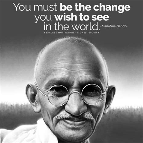 You must be the change you wish to see in the world. changing the way we change things. 20 Famous Mahatma Gandhi Quotes on Peace, Courage, and Freedom