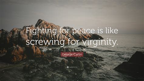 George Carlin Quote “fighting For Peace Is Like Screwing For Virginity”