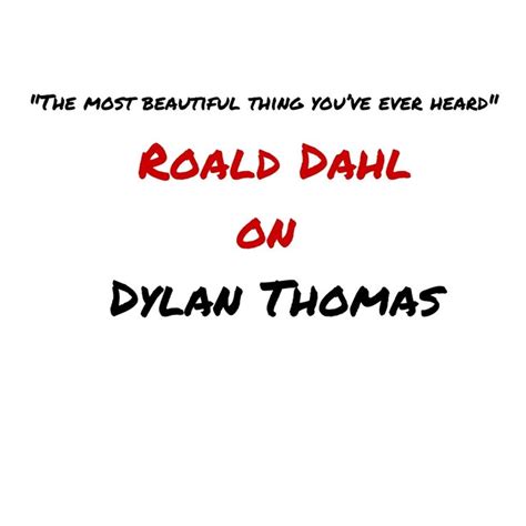 The Most Beautiful Thing Youve Ever Heard Roald Dahl On Dylan Thomas
