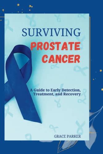 Surviving Prostate Cancer A Guide To Early Detection Treatment And Recovery By Grace Parker